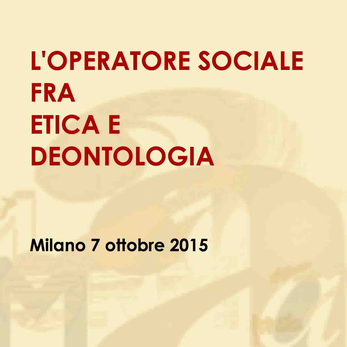 Corso di formazione per assistenti sociali: “L’OPERATORE SOCIALE FRA ETICA E DEONTOLOGIA” Milano 7 ottobre 2015